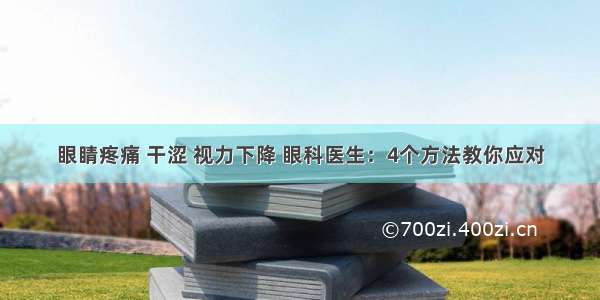 眼睛疼痛 干涩 视力下降 眼科医生：4个方法教你应对