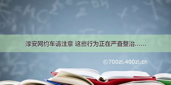 淳安网约车请注意 这些行为正在严查整治……