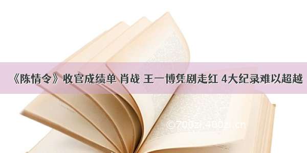 《陈情令》收官成绩单 肖战 王一博凭剧走红 4大纪录难以超越