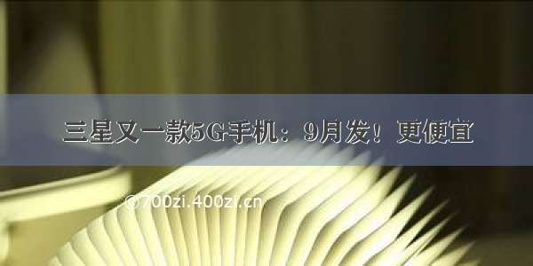 三星又一款5G手机：9月发！更便宜