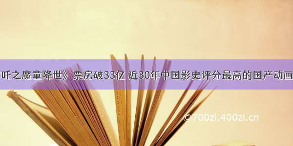 《哪吒之魔童降世》票房破33亿 近30年中国影史评分最高的国产动画电影！