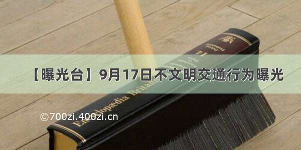 【曝光台】9月17日不文明交通行为曝光