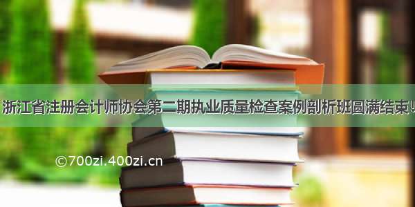 浙江省注册会计师协会第二期执业质量检查案例剖析班圆满结束！