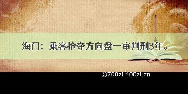 海门：乘客抢夺方向盘一审判刑3年。