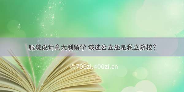 服装设计意大利留学 该选公立还是私立院校？