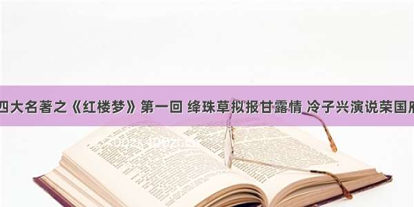 四大名著之《红楼梦》第一回 绛珠草拟报甘露情 冷子兴演说荣国府