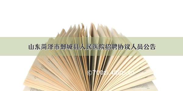 山东菏泽市鄄城县人民医院招聘协议人员公告