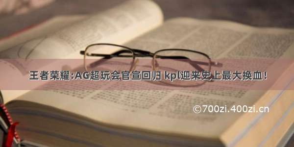 王者荣耀:AG超玩会官宣回归 kpl迎来史上最大换血！