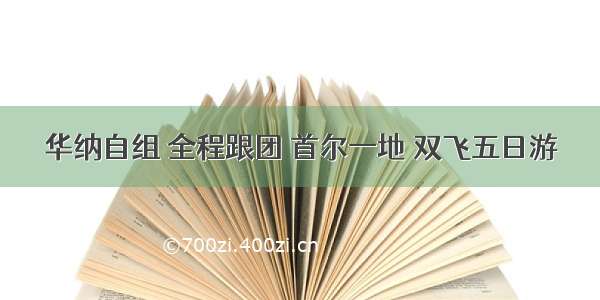 华纳自组 全程跟团 首尔一地 双飞五日游