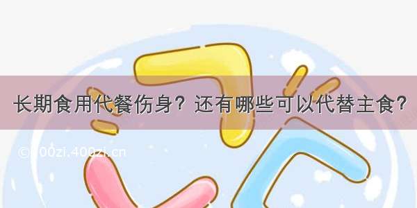 长期食用代餐伤身？还有哪些可以代替主食？