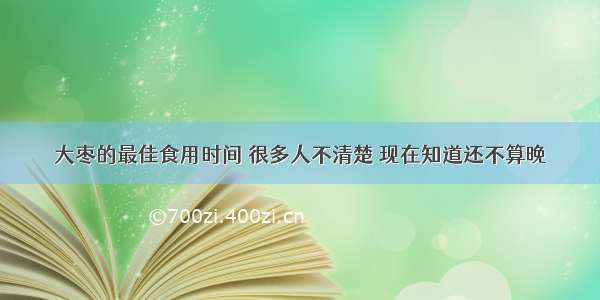 大枣的最佳食用时间 很多人不清楚 现在知道还不算晚