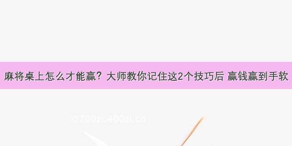 麻将桌上怎么才能赢？大师教你记住这2个技巧后 赢钱赢到手软