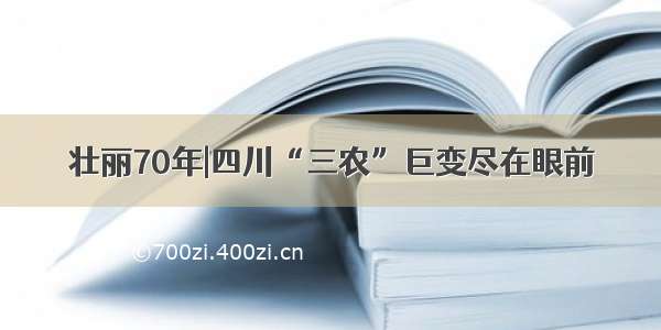 壮丽70年|四川“三农”巨变尽在眼前