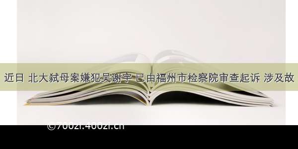 近日 北大弑母案嫌犯吴谢宇 已由福州市检察院审查起诉 涉及故