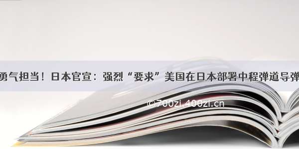 勇气担当！日本官宣：强烈“要求”美国在日本部署中程弹道导弹