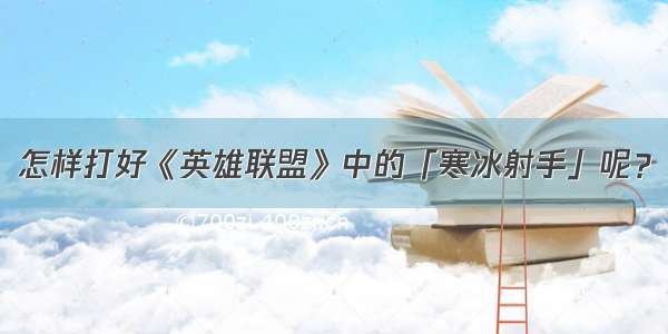 怎样打好《英雄联盟》中的「寒冰射手」呢？