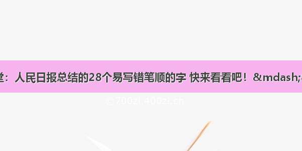 育才暑期课堂：人民日报总结的28个易写错笔顺的字 快来看看吧！—8月12日泗洪