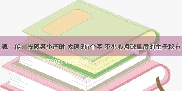 甄嬛传：安陵容小产时 太医的5个字 不小心点破皇后的生子秘方