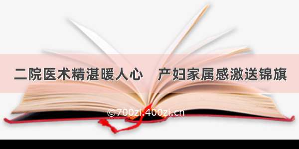 二院医术精湛暖人心    产妇家属感激送锦旗