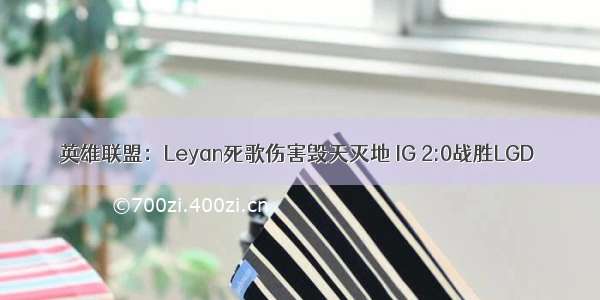 英雄联盟：Leyan死歌伤害毁天灭地 IG 2:0战胜LGD