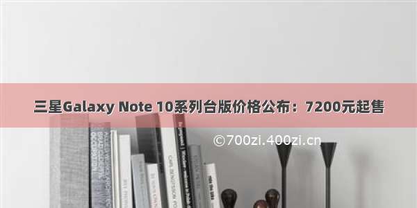 三星Galaxy Note 10系列台版价格公布：7200元起售