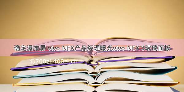 确定瀑布屏 vivo NEX产品经理曝光vivo NEX 3玻璃面板