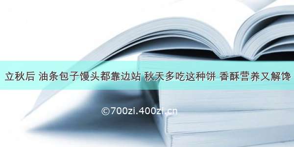 立秋后 油条包子馒头都靠边站 秋天多吃这种饼 香酥营养又解馋