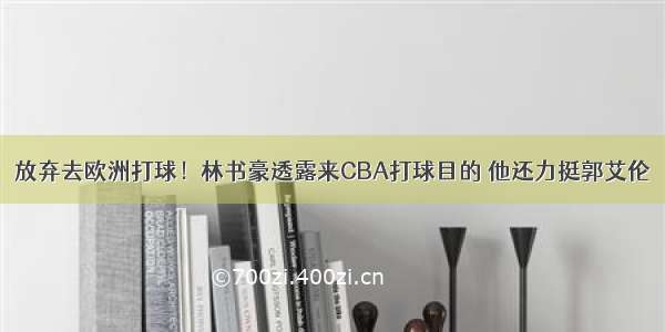 放弃去欧洲打球！林书豪透露来CBA打球目的 他还力挺郭艾伦