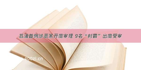 荔浦首例涉恶案开庭审理 9名“村霸”出庭受审