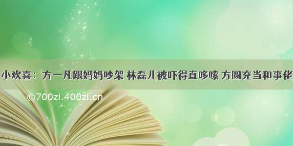 小欢喜：方一凡跟妈妈吵架 林磊儿被吓得直哆嗦 方圆充当和事佬