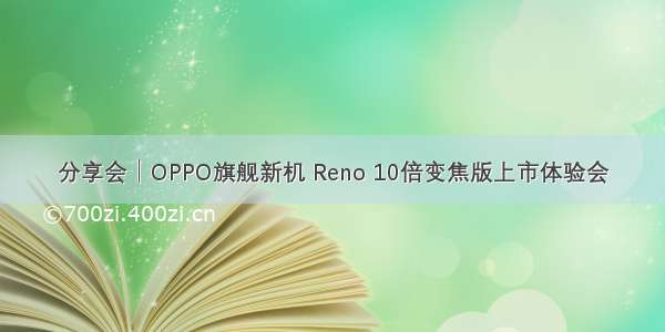 分享会│OPPO旗舰新机 Reno 10倍变焦版上市体验会