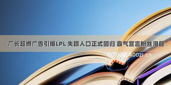 厂长超燃广告引爆LPL 失踪人口正式回归 霸气宣言粉丝泪目