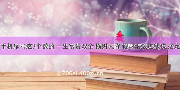 家里男丁手机尾号这3个数的 一生富贵双全 横财天降 钱财滚滚进钱袋 必定升官发财