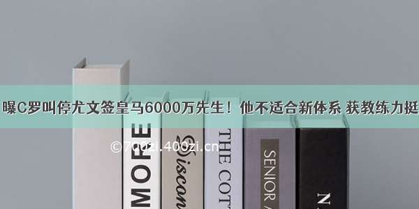 曝C罗叫停尤文签皇马6000万先生！他不适合新体系 获教练力挺