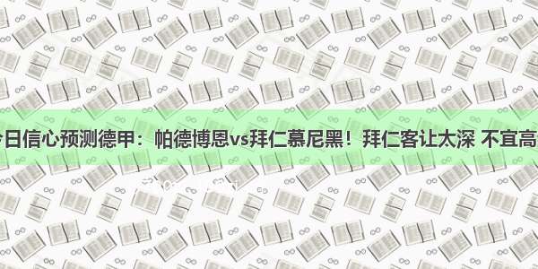 今日信心预测德甲：帕德博恩vs拜仁慕尼黑！拜仁客让太深 不宜高看