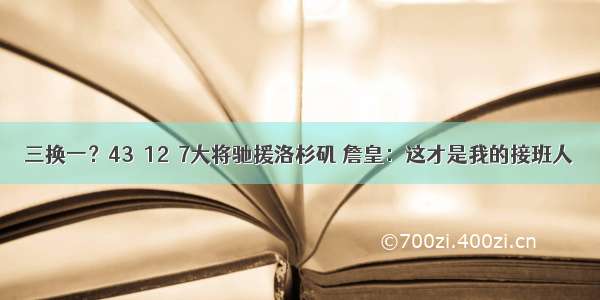 三换一？43＋12＋7大将驰援洛杉矶 詹皇：这才是我的接班人