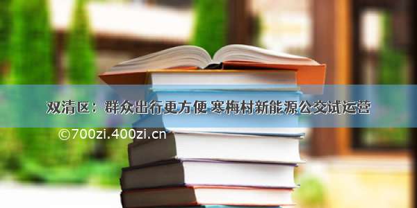 双清区：群众出行更方便 寒梅村新能源公交试运营