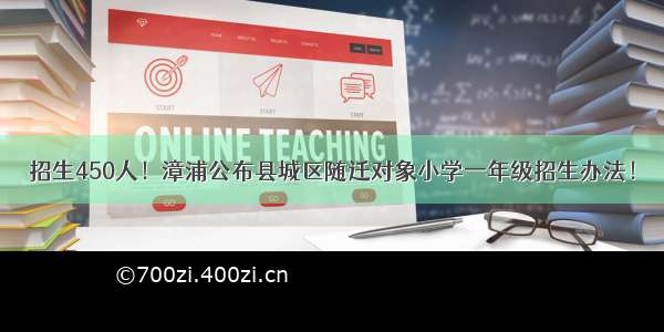 招生450人！漳浦公布县城区随迁对象小学一年级招生办法！