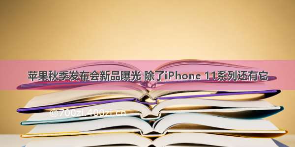 苹果秋季发布会新品曝光 除了iPhone 11系列还有它