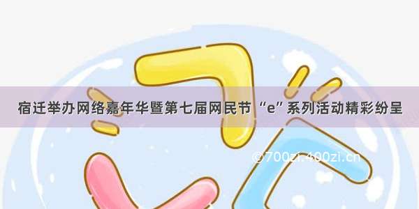 宿迁举办网络嘉年华暨第七届网民节 “e”系列活动精彩纷呈