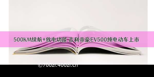 500KM续航+放电功能 吉利帝豪EV500纯电动车上市