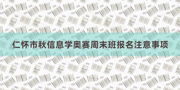 仁怀市秋信息学奥赛周末班报名注意事项