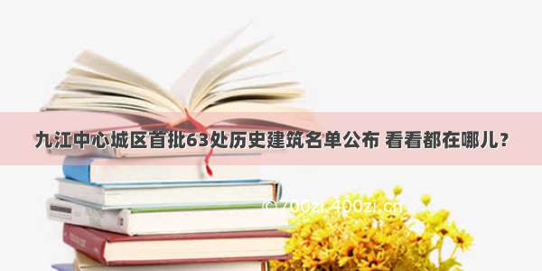 九江中心城区首批63处历史建筑名单公布 看看都在哪儿？