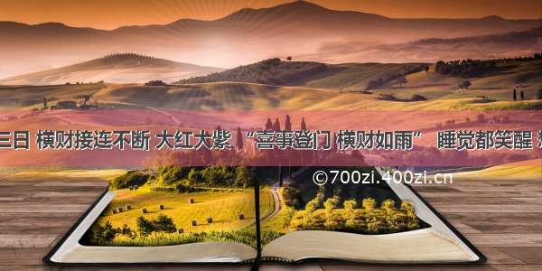 4生肖不出三日 横财接连不断 大红大紫 “喜事登门 横财如雨” 睡觉都笑醒 想不富都难！