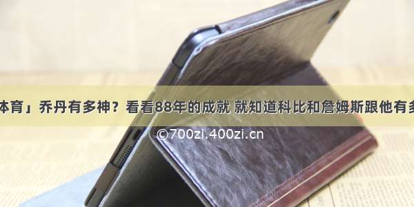 晋圈「体育」乔丹有多神？看看88年的成就 就知道科比和詹姆斯跟他有多少差距