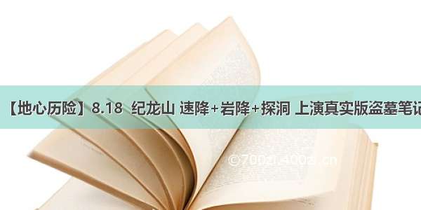 【地心历险】8.18  纪龙山 速降+岩降+探洞 上演真实版盗墓笔记