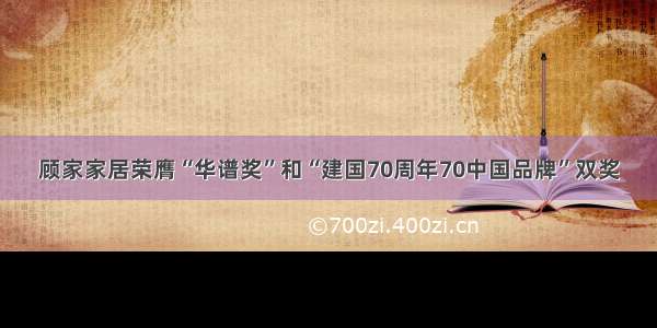 顾家家居荣膺“华谱奖”和“建国70周年70中国品牌”双奖