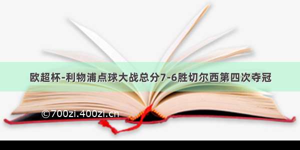 欧超杯-利物浦点球大战总分7-6胜切尔西第四次夺冠