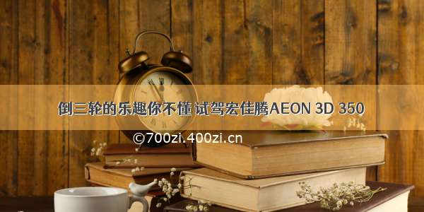 倒三轮的乐趣你不懂 试驾宏佳腾AEON 3D 350