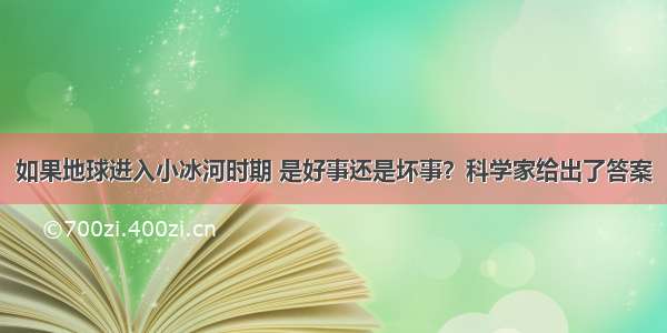 如果地球进入小冰河时期 是好事还是坏事？科学家给出了答案